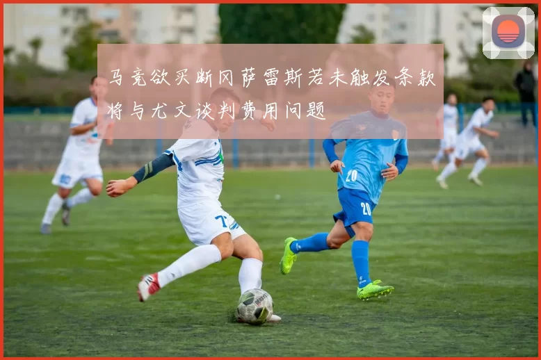 马竞欲买断冈萨雷斯若未触发条款将与尤文谈判费用问题