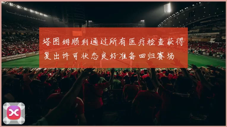 塔图姆顺利通过所有医疗检查获得复出许可状态良好准备回归赛场