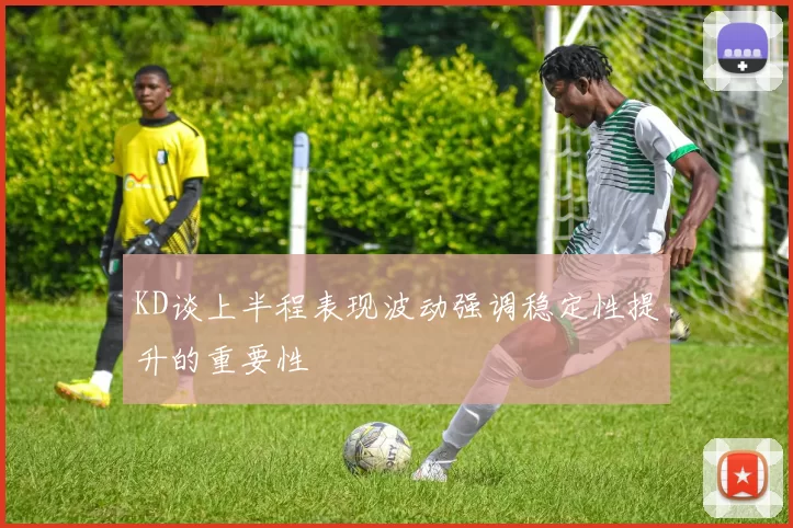 KD谈上半程表现波动强调稳定性提升的重要性