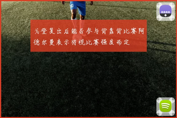 戈登复出后能否参与背靠背比赛阿德尔曼表示将视比赛强度而定