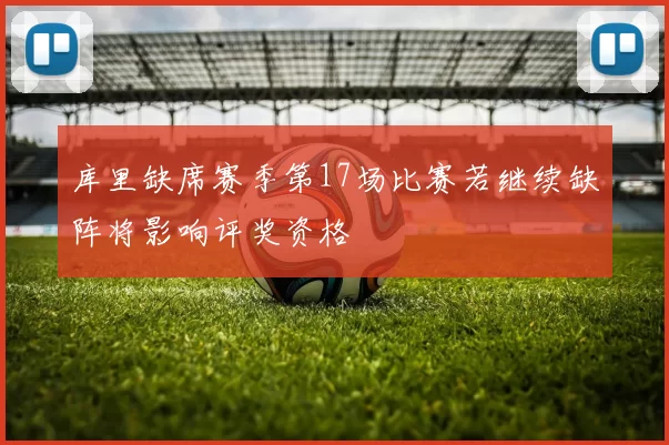 库里缺席赛季第17场比赛若继续缺阵将影响评奖资格