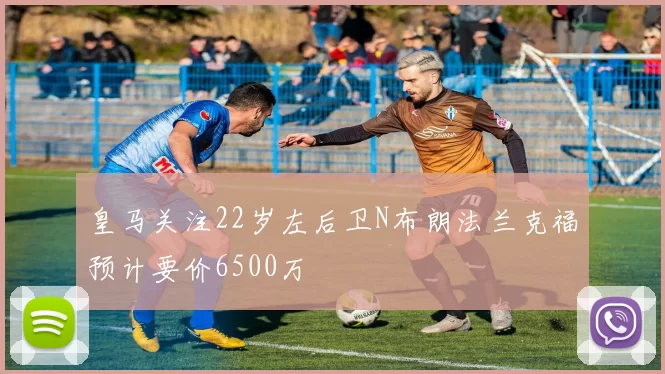 皇马关注22岁左后卫N布朗法兰克福预计要价6500万